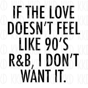 May include: Black and white text graphic that reads "If the love doesn't feel like 90's R&B, I don't want it."