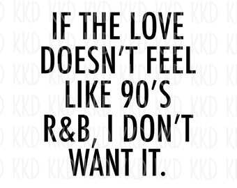 If the Love Doesn't Feel Like a 90's R&B I Don't Want It SVG, Funny SVG, Love Quote, Love SVG, Sarcastic svg, Cricut Silhouette Cut Files