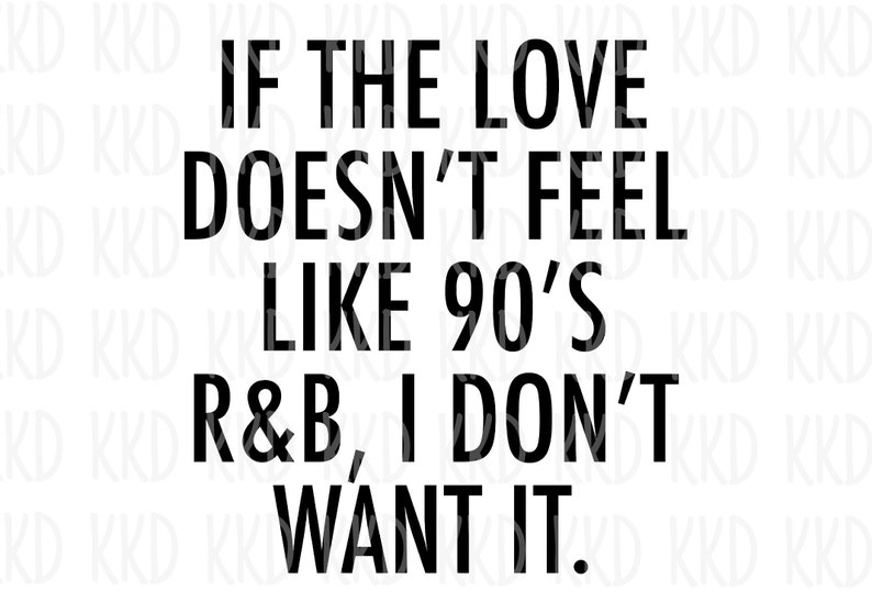 May include: Black and white text graphic that reads "If the love doesn't feel like 90's R&B, I don't want it."