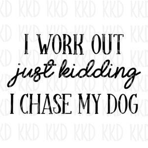 I Work Out Just Kidding I Chase My Dog SVG, Funny Dog Mom svg, Pet Lover svg, dxf, png instant download, Cricut cut file, Silhouette file