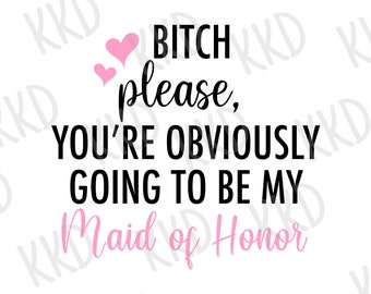 Bitch Please You're Obviously Going to be My Maid of Honor SVG, MOH SVG, Maid of Honour Quote