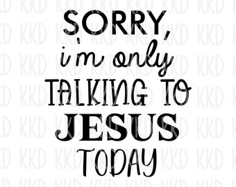 Faith Quote SVG Clipart: Sorry Im Only Talking To Jesus Today, Cricut and Silhouette Cut Files (Digital File)