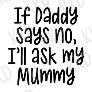 May include: Black text on a white background reads: "If Daddy says no, I'll ask my Mummy."