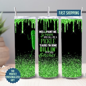 Well Paint Me Green and Call Me A Pickle Because Im Done Dillin With You Bitches Tumbler, Dill Pickle Tumbler