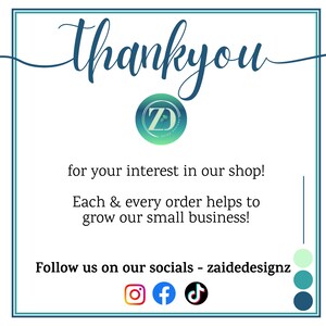 May include: A teal and white graphic with the word "thankyou" in cursive script. The image includes a logo and text that reads "for your interest in our shop!" and "Follow us on our socials - zaidedesignz."