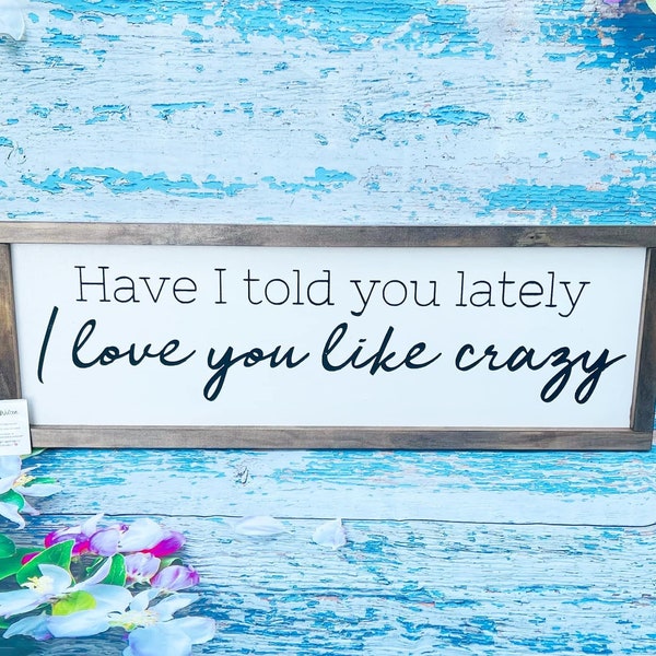 Have I told you lately, I love you like crazy, country song sign, country music sign, lyric sign, bedroom wall art, above bed