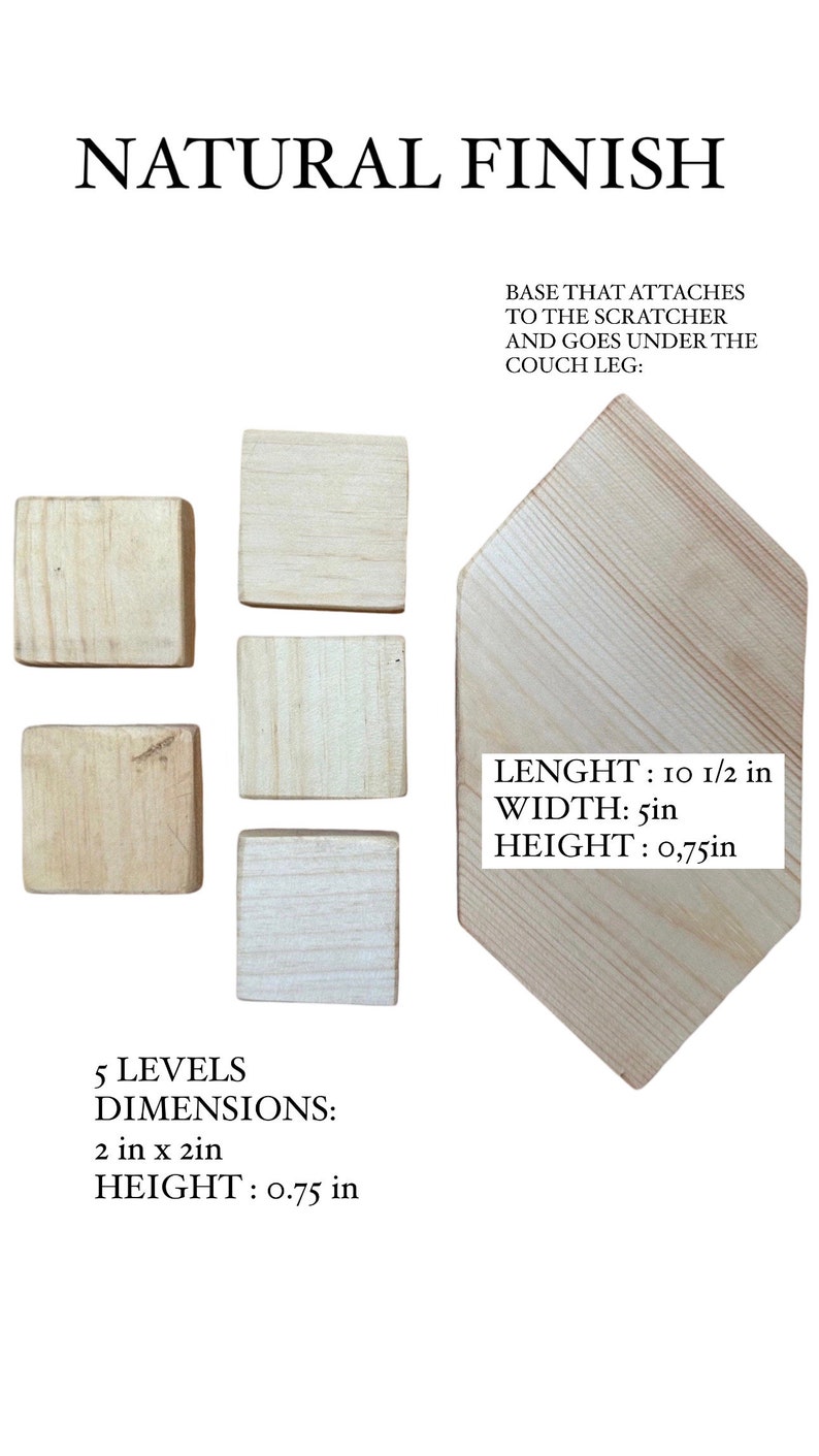 Pode incluir: Um arranhador para gatos de madeira natural com cinco n&iacute;veis. Cada n&iacute;vel mede 5 cm x 5 cm e 1,9 cm de altura. A base mede 26,7 cm de comprimento, 12,7 cm de largura e 1,9 cm de altura. A base &eacute; fixada ao arranhador e colocada sob a perna do sof&aacute;.