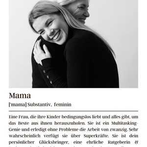 May include: A black and white photo of two women hugging. The woman in the front is smiling and the woman in the back is looking over her shoulder. The caption reads "Mama ['mama] Substantiv, feminin Eine Frau, die ihre Kinder bedingungslos liebt und alles gibt, um das Beste aus ihnen herauszuholen. Sie ist ein Multitasking-Genie und erledigt ohne Probleme die Arbeit von zwanzig. Sehr wahrscheinlich verf&uuml;gt sie &uuml;ber Superkr&auml;fte. Sie ist dein pers&ouml;nlicher Gl&uuml;cksbringer, eine ehrliche Ratgeberin & Seelsorgerin. Sie ist deine erste, beste und ewige Freundin. Synonyme: Geheimnisbewahrerin, Vertraute, Mutmacherin, Besch&uuml;tzerin"