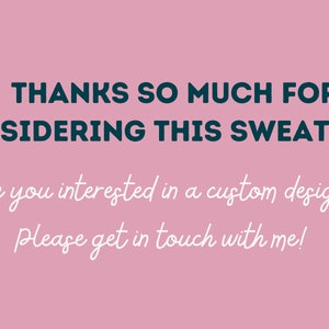May include: Pink background with white text that says "THANKS SO MUCH FOR CONSIDERING THIS SWEATSHIRT Are you interested in a custom design? Please get in touch with me!" There are two white stars in the top right corner and one white star in the bottom left corner.