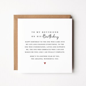 May include: A white card with black text that reads "To my boyfriend on his Birthday. Happy birthday to the one who came into my life and changed everything, to the one who understands, loves and supports me, the one who embraces who I am and makes me feel like I am finally complete. Here's to another year of you, the amazing, wonderful you." There is a small red heart at the bottom of the card.