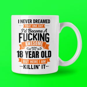 May include: White ceramic mug with a black and orange graphic. The text reads "I NEVER DREAMED THAT ONE DAY I'd Become A FUCKING AWESOME 18 YEAR OLD BUT HERE I AM -KILLIN' IT-".