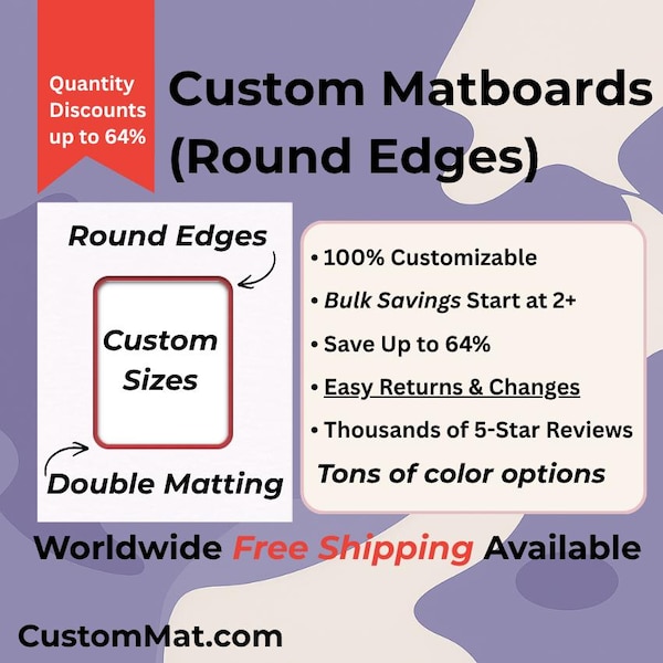 May include: A promotional graphic for custom matboards with round edges. The text reads Custom Matboards (Round Edges), Custom Sizes, Double Matting, 100% Customizable, Bulk Savings Start at 2+, Save Up to 64%, Easy Returns & Changes, Thousands of 5-Star Reviews, Tons of color options, and CustomMat.com.
