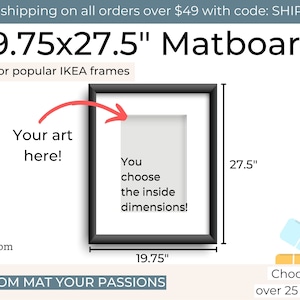 May include: A black matboard frame with a white inner border, measuring 19.75 inches by 27.5 inches. The text "You choose the inside dimensions!" is written inside the frame. The text "CUSTOM MAT YOUR PASSIONS" is written below the frame. The text "Choose from over 25 colours!" is written below the frame.