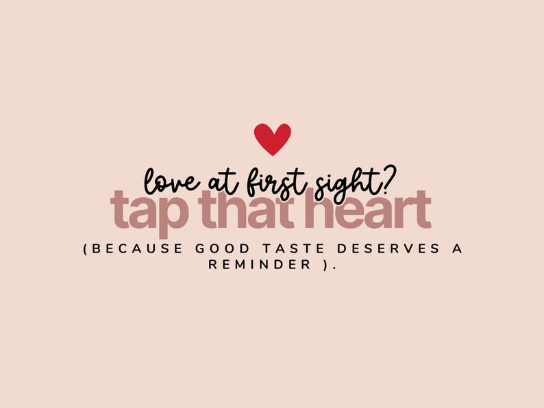 May include: A light pink graphic featuring a small red heart icon above the black cursive text "love at first sight?" and the bold, dark pink text "tap that heart" followed by the parenthetical text "(BECAUSE GOOD TASTE DESERVES A REMINDER)."