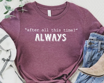After All This Time,Always Shirt,Forever Love Shirt, immortal lov tee,Romantic Tee, Forever, Couple love Tee,Poter Love,Romantic Shirt,Shirt