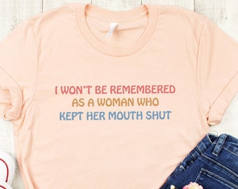 Feminist Shirts, I Won't Be Remembered As A Woman Who Kept Her Mouth Shut, Women's Power Shirts, Strong Women Shirt, Women Rights Equality