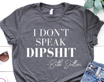 I Don't Speak DIPSHIT Beth Dutton Shirt, Beth dutton shirt, Dutton yellowstone, Dutton Ranch, RIP Shirt