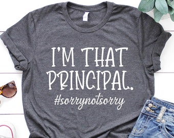 I'm that principal Shirt, Sorry not sorry Shirt, Principal Team Shirts, Teacher Appreciation Shirt, Gift for Teacher, New Principal Gift