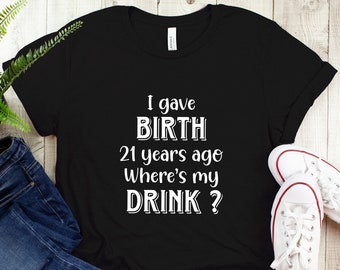 I gave birth 21 years ago Where is my drink | 21st Birthday for Mom | 21 year old Child Son Daughter Gift T-Shirt | For Women Gift | For Mom