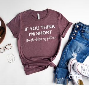 If You Think I&#39;m Short Funny Shirts For Women , Funny Cute Shirts, Gifts For Womens, Funny Sarcasm Shirt, Sarcastic Gift, Funny Mom Shirt