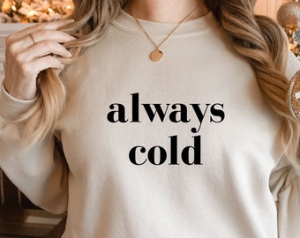 Always Cold Sweatshirt, Weather Sweatshirt, Freezing Funny Sweatshirt, Cold Sweatshirt, Funny Cold Sweatshirt, Holiday Shirt, Christmas Gift