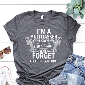 Sarcastic T-Shirt, Sarcasm Shirt, Attitude Shirt, I&#39;m A Multitasker I Can Listen Ignore And Forget, Dark Humor Shirt, Funny Saying Shirt