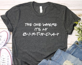 The One Where It's My Birthday Shirt, Birthday friend shirt,Show shirt,Friends Birthday,Friends inspired shirt,Birthday Party Shirt,Birthday