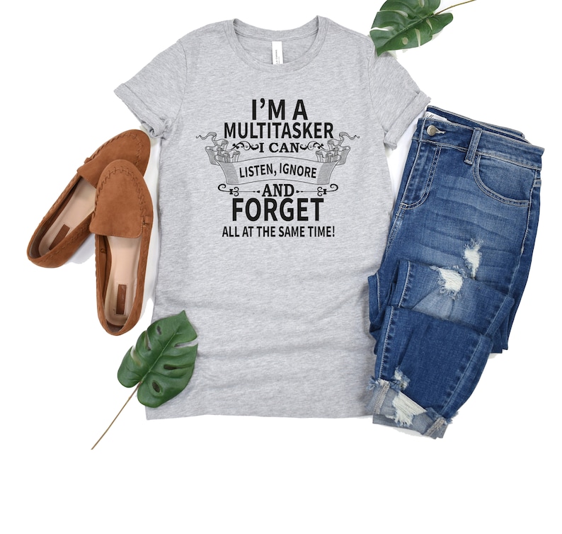 May include: A gray t-shirt with the text "I'm a Multitasker I can listen, ignore and forget all at the same time!" printed on it.