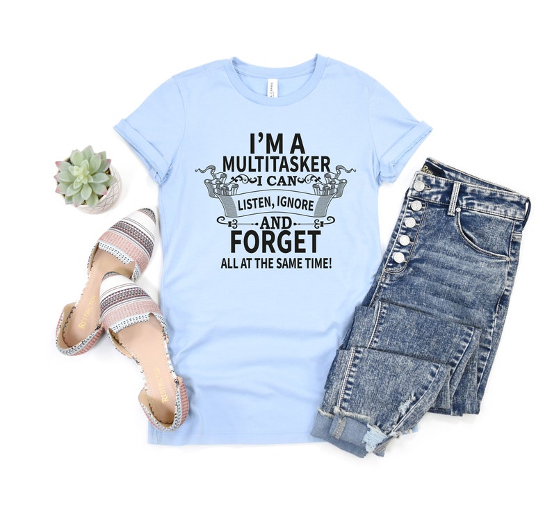 May include: A light blue t-shirt with a black graphic that says "I'm a Multitasker I can listen, ignore -and- forget all at the same time!"