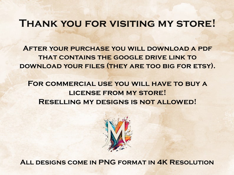 Puede incluir: Texto sobre un fondo beige con un gr&aacute;fico colorido de la letra M. El texto dice: "&iexcl;Gracias por visitar mi tienda! Despu&eacute;s de su compra, descargar&aacute; un PDF que contiene el enlace de Google Drive para descargar sus archivos (son demasiado grandes para Etsy). Para uso comercial, deber&aacute; comprar una licencia en mi tienda. &iexcl;La reventa de mis dise&ntilde;os no est&aacute; permitida! Todos los dise&ntilde;os vienen en formato PNG en resoluci&oacute;n 4K."