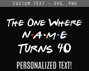 The One Where Name Turns Age SVG/PNG, Graduation - Custom Friends Text - Personalized Friends Birthday Design - Cricut, Silhouette - Digital