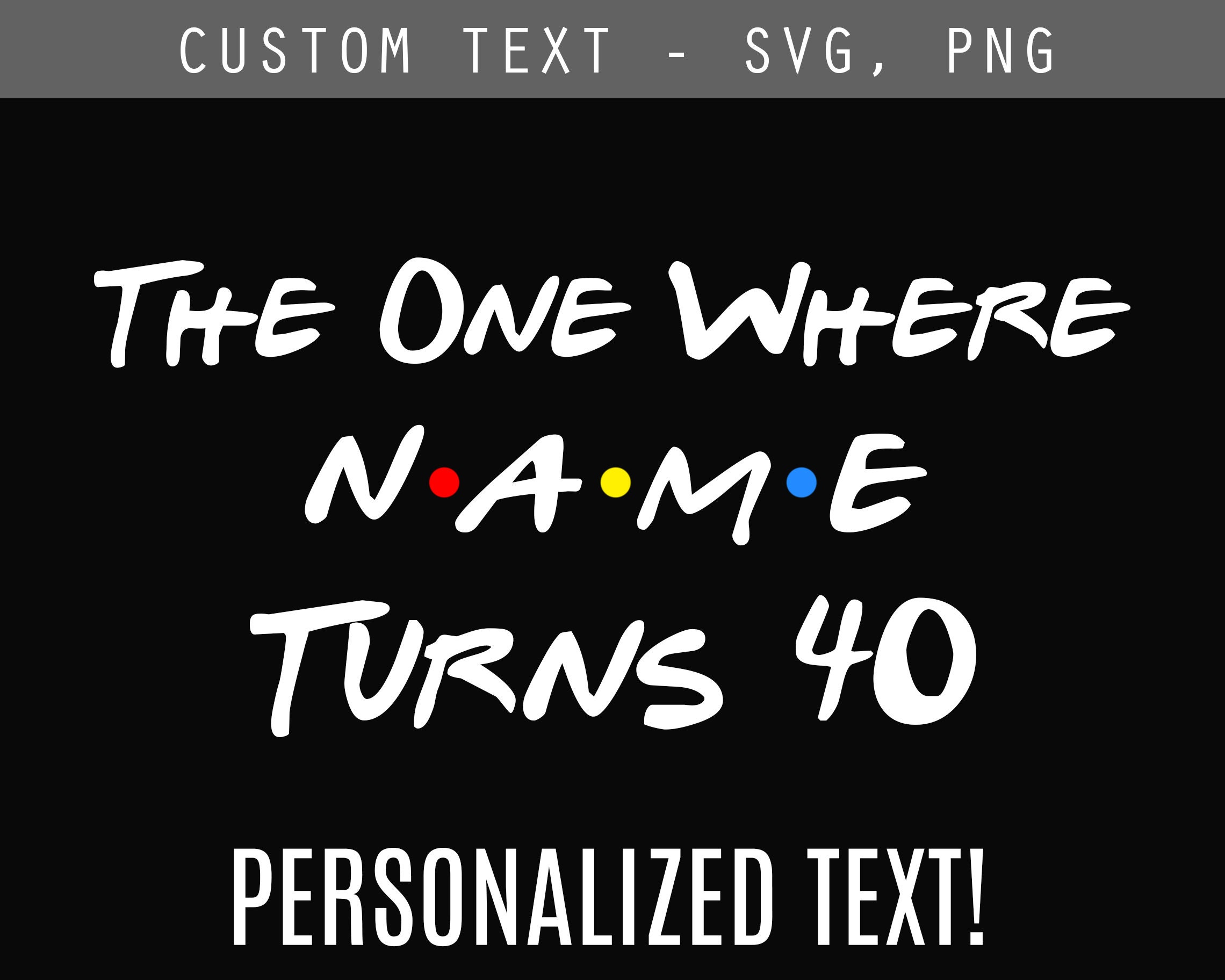 The One Where Name Turns Age SVG/PNG, Graduation - Custom Friends Text - Personalized Friends Birthday Design - Cricut, Silhouette - Digital