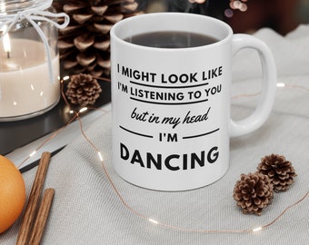 I Might Look Like I'm Listening To You But In My Head I'm Dancing, Funny Coffee Mug, Gift For Dancer, Funny Dancing Mug, Drinkware Gift