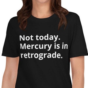 May include: Black t-shirt with white text that reads "Not today. Mercury is in retrograde."