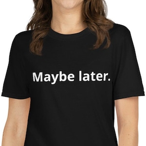 Funny gift, sarcastic T-shirt, funny tee, maybe later shirt, witty T-shirt, procrastination tee, humorous T-shirt