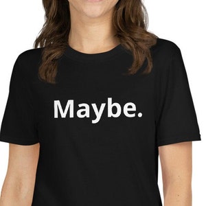 Maybe shirt, Short-Sleeve  black T-Shirt, funny tee,  sarcastic T, witty, maybe T-shirt,  “Maybe.” humorous gift, snarky gift, sarcasm, no