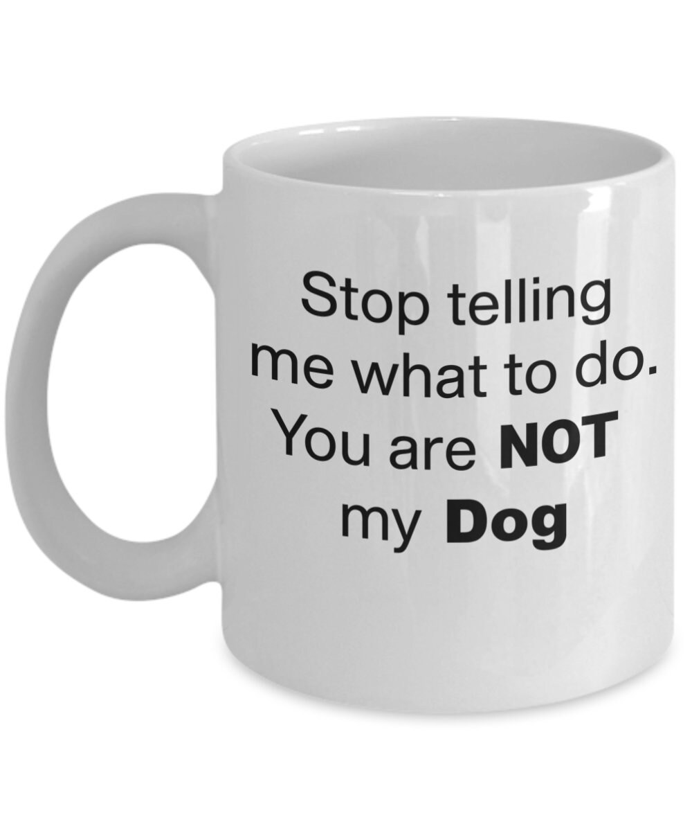 Funny Dog Coffee Mug Stop Telling Me What to Do Dogs Mug for Dog Lover