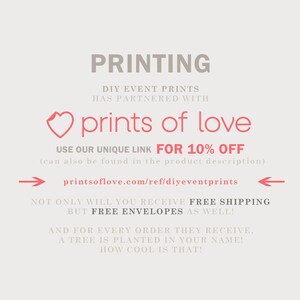 May include: A pink heart graphic with the text "prints of love" and the text "PRINTING" above it. The text below the heart graphic says "USE OUR UNIQUE LINK FOR 10% OFF (can also be found in the product description)" and "printsoflove.com/ref/diyeventprints". The text below that says "NOT ONLY WILL YOU RECEIVE FREE SHIPPING BUT FREE ENVELOPES AS WELL! AND FOR EVERY ORDER THEY RECEIVE, A TREE IS PLANTED IN YOUR NAME! HOW COOL IS THAT!"