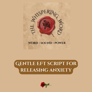 May include: A digital graphic with a brown background features the text "The Whispering Word" around a red wax seal with a rose. Below, it reads "WORD • SOUND • POWER." The text "GENTLE EFT SCRIPT FOR RELEASING ANXIETY" is also displayed.