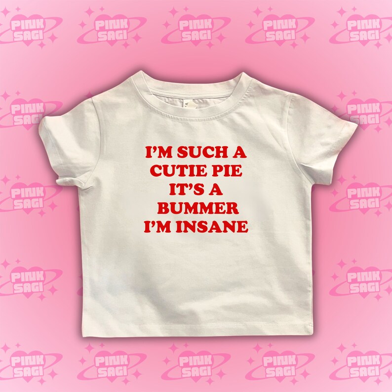 May include: White t-shirt with red text that reads "I'm such a cutie pie it's a bummer I'm insane."