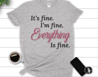 It's Fine | I'm Fine | Everything's Fine | Tee | Funny T-Shirt | Sarcasm Tee | Unisex Shirt | Gift for Him and Her