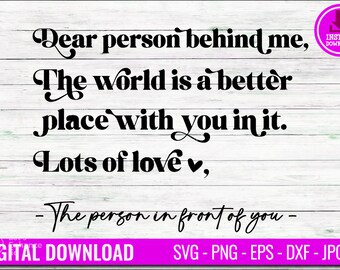 Dear Person Behind Me The World Is A Better Place With You In It Svg, Png, Silhouette, Vector, Cricut, Dxf, Digital Download Design For lot