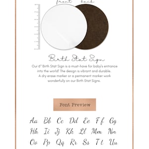 May include: A 6-inch round birth stat sign with a gray background and the text "Birth Stat Sign" in a cursive font. The sign is available in two finishes: white and brown. The text "Our 6" Birth Stat Sign is a must-have for baby's entrance into the world! The design is vibrant and durable. A dry erase marker or a permanent marker work wonderfully on our Birth Stat Signs." is printed below the sign. The text "Font Preview" is printed in a brown rectangle below the text. The alphabet is printed in a cursive font below the rectangle.