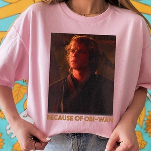 Star Wars Episode Three Anakin Skywalker Because Of OBi-Wan Unisex T-shirt Birthday Shirt Gift For Men Women Kid Hoodie Sweatshirt