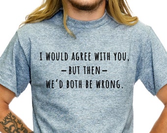 I Would Agree With You, But Then We'd Both Be Wrong Funny Shirt, Sarcastic T Shirt - 702Shirts TS160