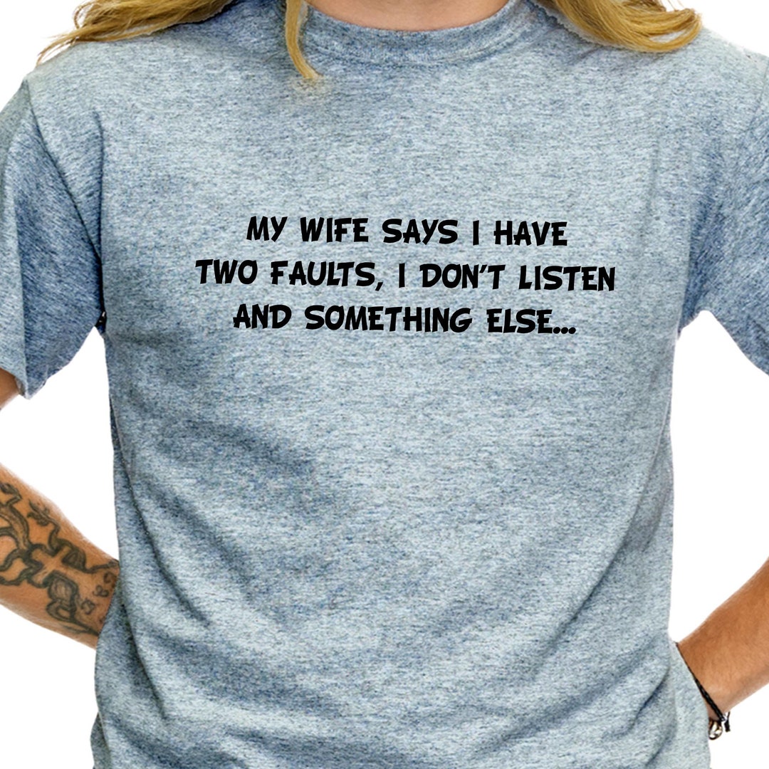 My Wife Says I Have Two Faults I Don T Listen And Something Else T Shirt Ts115 Etsy