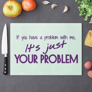 If you have a problem with me, It&#39;s just your problem Cutting Board, glass cutting board, kitchen decor, chopping board, housewarming gift