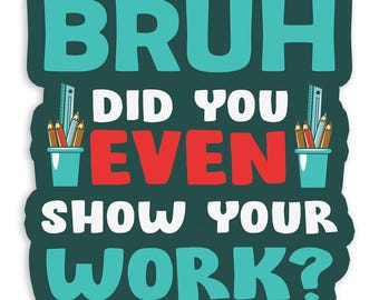 Bruh Did You Even Show Your Work? - Vinyl Sticker