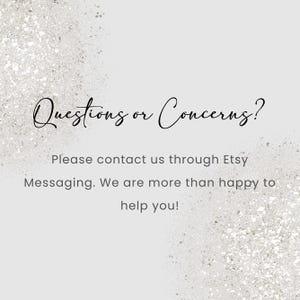 May include: A light gray background with glitter accents and the text "Questions or Concerns?" in elegant script. The text below reads, "Please contact us through Etsy Messaging. We are more than happy to help you!"
