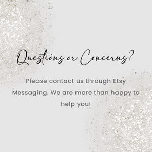 May include: A light gray background with a glittery texture. The text "Questions or Concerns?" is written in elegant cursive script. Below, the text reads, "Please contact us through Etsy Messaging. We are more than happy to help you!"